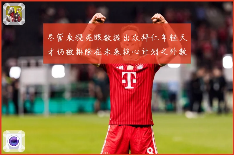 尽管表现亮眼数据出众拜仁年轻天才仍被排除在未来核心计划之外数据研判：最新赛事动态与深度分析