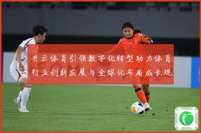 开云体育引领数字化转型助力体育行业创新发展与全球化布局成长观察：最新赛事动态与深度分析