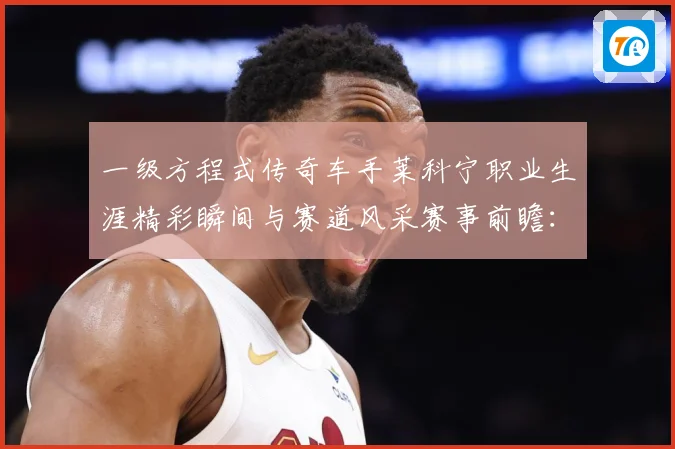 一级方程式传奇车手莱科宁职业生涯精彩瞬间与赛道风采赛事前瞻：最新赛事动态与深度分析