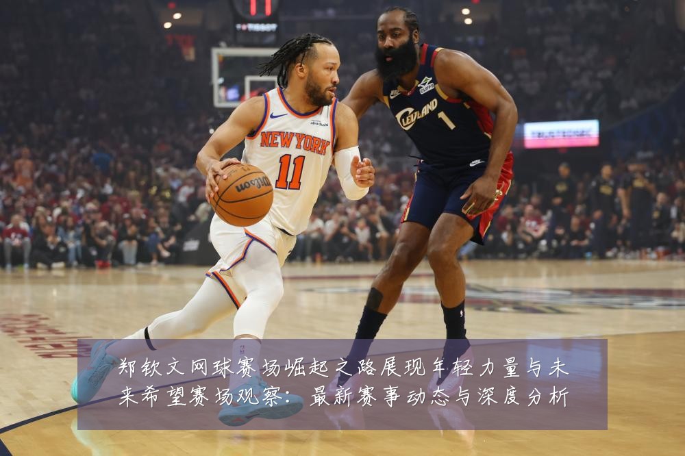 郑钦文网球赛场崛起之路展现年轻力量与未来希望赛场观察:最新赛事动态与深度分析