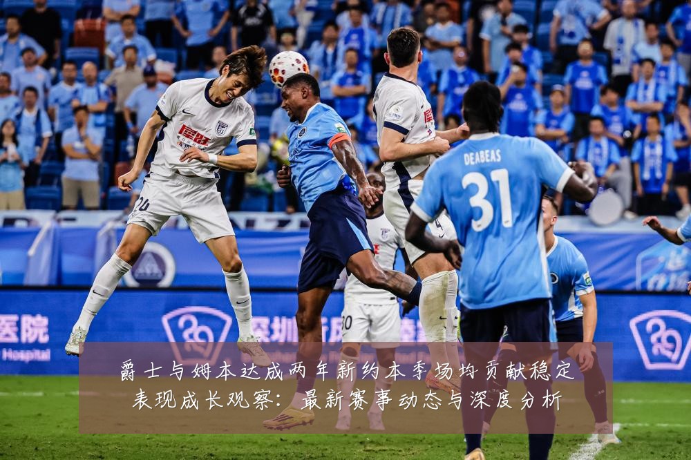 爵士与姆本达成两年新约本季场均贡献稳定表现成长观察：最新赛事动态与深度分析